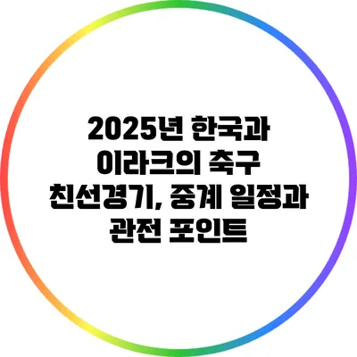 2025년 한국과 이라크의 축구 친선경기, 중계 일정과 관전 포인트