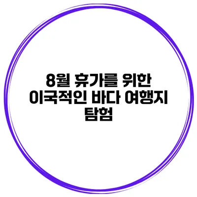 8월 휴가를 위한 이국적인 바다 여행지 탐험