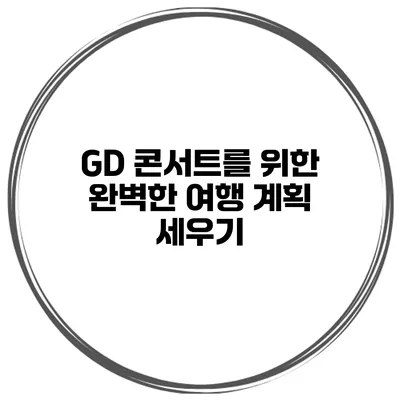 GD 콘서트를 위한 완벽한 여행 계획 세우기