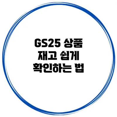 GS25 상품 재고 쉽게 확인하는 법