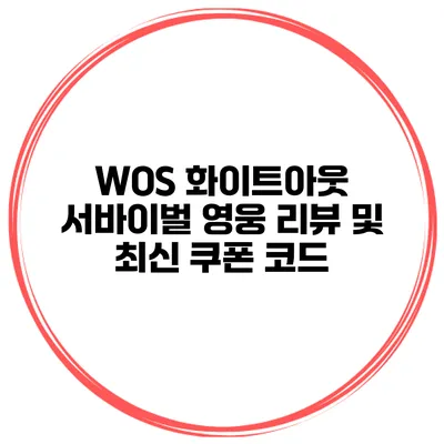 WOS 화이트아웃 서바이벌 영웅 리뷰 및 최신 쿠폰 코드