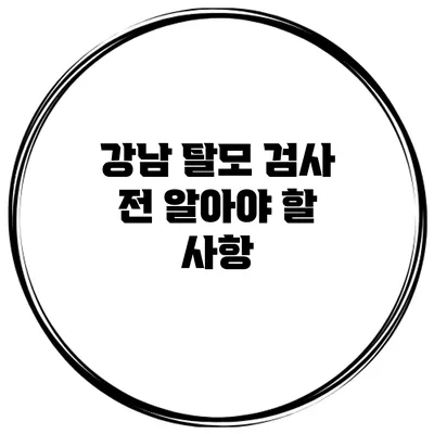 강남 탈모 검사 전 알아야 할 사항