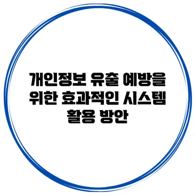 개인정보 유출 예방을 위한 효과적인 시스템 활용 방안