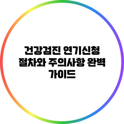 건강검진 연기신청 절차와 주의사항 완벽 가이드
