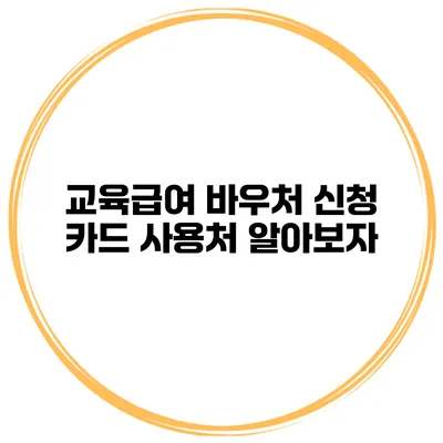 교육급여 바우처 신청 카드 사용처 알아보자