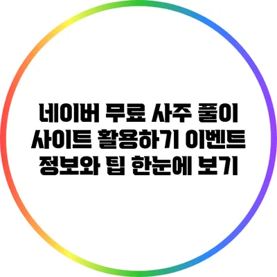 네이버 무료 사주 풀이 사이트 활용하기: 이벤트 정보와 팁 한눈에 보기