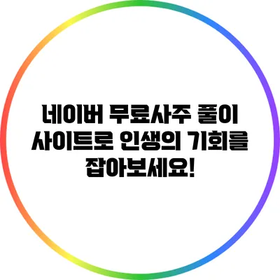 네이버 무료사주 풀이 사이트로 인생의 기회를 잡아보세요!