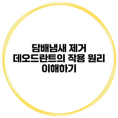 담배냄새 제거 데오드란트의 작용 원리 이해하기
