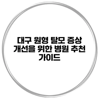 대구 원형 탈모 증상 개선을 위한 병원 추천 가이드