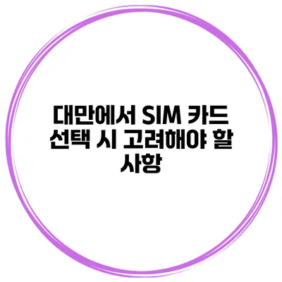 대만에서 SIM 카드 선택 시 고려해야 할 사항