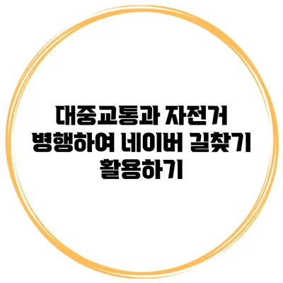 대중교통과 자전거 병행하여 네이버 길찾기 활용하기