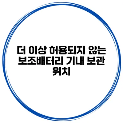 더 이상 허용되지 않는 보조배터리 기내 보관 위치