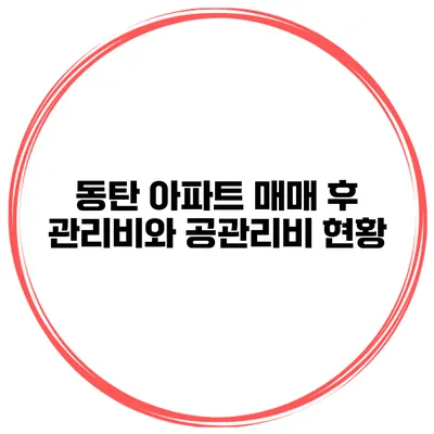동탄 아파트 매매 후 관리비와 공관리비 현황