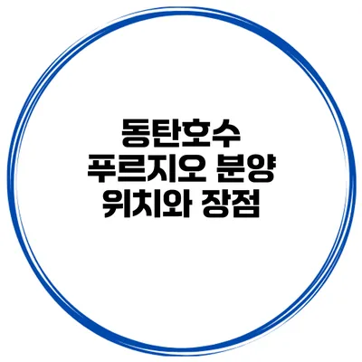 동탄호수 푸르지오 분양 위치와 장점