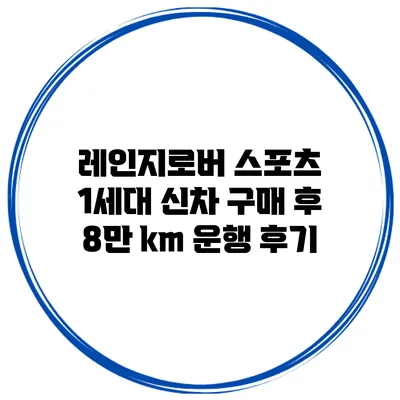 레인지로버 스포츠 1세대 신차 구매 후 8만 km 운행 후기