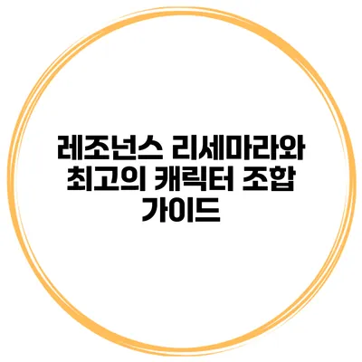 레조넌스 리세마라와 최고의 캐릭터 조합 가이드