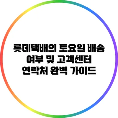 롯데택배의 토요일 배송 여부 및 고객센터 연락처 완벽 가이드