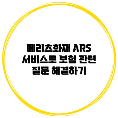 메리츠화재 ARS 서비스로 보험 관련 질문 해결하기
