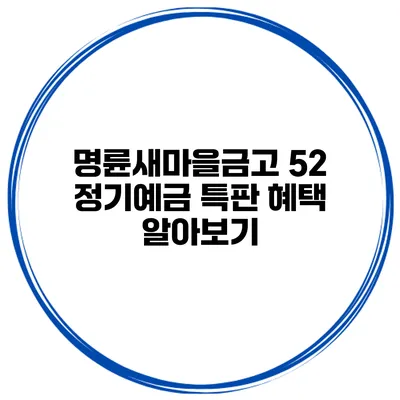 명륜새마을금고 52 정기예금 특판 혜택 알아보기
