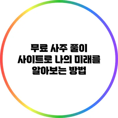 무료 사주 풀이 사이트로 나의 미래를 알아보는 방법