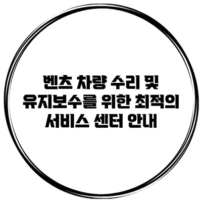 벤츠 차량 수리 및 유지보수를 위한 최적의 서비스 센터 안내