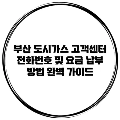 부산 도시가스 고객센터 전화번호 및 요금 납부 방법 완벽 가이드