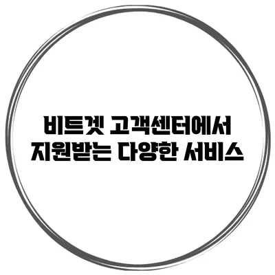 비트겟 고객센터에서 지원받는 다양한 서비스
