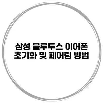 삼성 블루투스 이어폰 초기화 및 페어링 방법