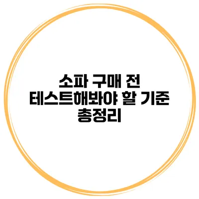 소파 구매 전 테스트해봐야 할 기준 총정리