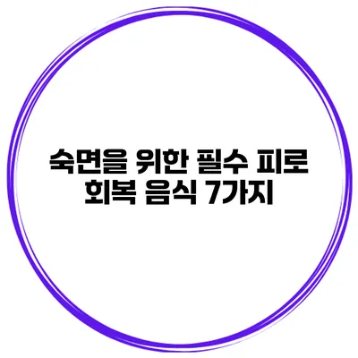 숙면을 위한 필수 피로 회복 음식 7가지
