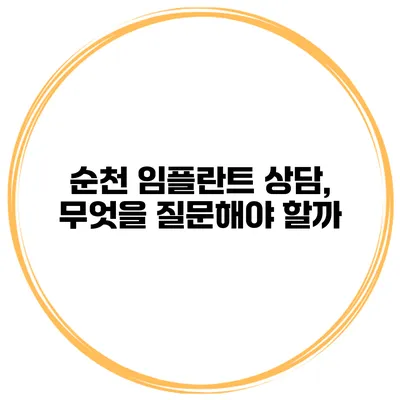 순천 임플란트 상담, 무엇을 질문해야 할까?