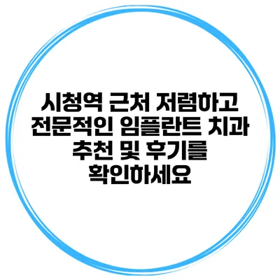 시청역 근처 저렴하고 전문적인 임플란트 치과 추천 및 후기를 확인하세요
