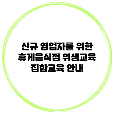 신규 영업자를 위한 휴게음식점 위생교육 집합교육 안내