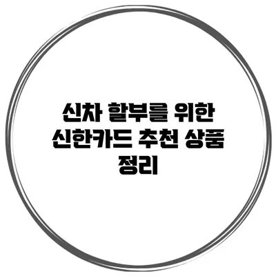 신차 할부를 위한 신한카드 추천 상품 정리