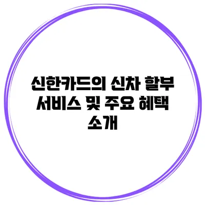 신한카드의 신차 할부 서비스 및 주요 혜택 소개