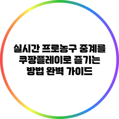 실시간 프로농구 중계를 쿠팡플레이로 즐기는 방법 완벽 가이드