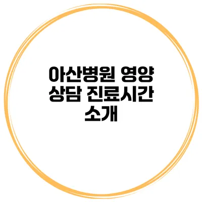 아산병원 영양 상담 진료시간 소개