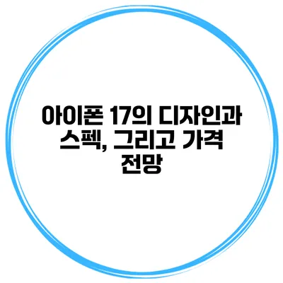 아이폰 17의 디자인과 스펙, 그리고 가격 전망