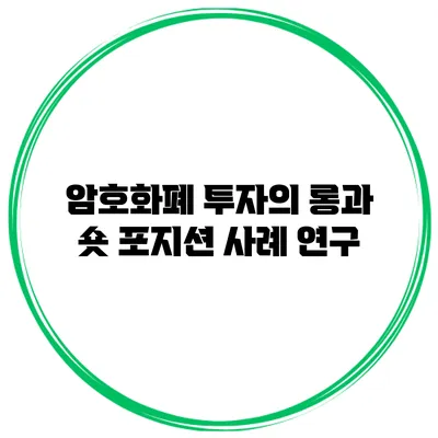 암호화폐 투자의 롱과 숏 포지션 사례 연구