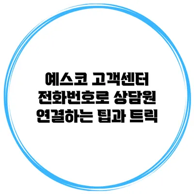 예스코 고객센터 전화번호로 상담원 연결하는 팁과 트릭