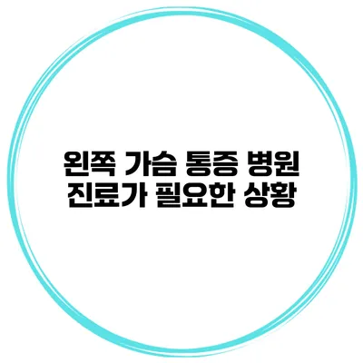 왼쪽 가슴 통증 병원 진료가 필요한 상황