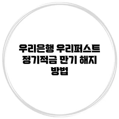 우리은행 우리퍼스트 정기적금 만기 해지 방법