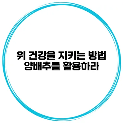 위 건강을 지키는 방법 양배추를 활용하라