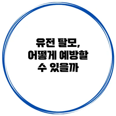 유전 탈모, 어떻게 예방할 수 있을까?