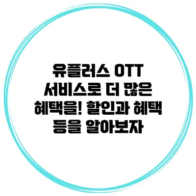 유플러스 OTT 서비스로 더 많은 혜택을! 할인과 혜택 등을 알아보자