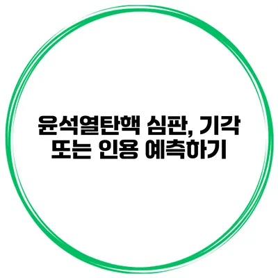 윤석열탄핵 심판, 기각 또는 인용? 예측하기