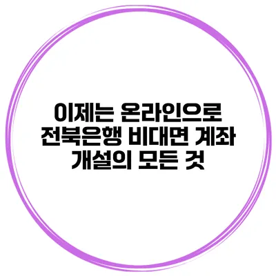 이제는 온라인으로 전북은행 비대면 계좌 개설의 모든 것