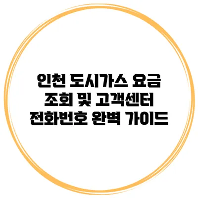 인천 도시가스 요금 조회 및 고객센터 전화번호 완벽 가이드