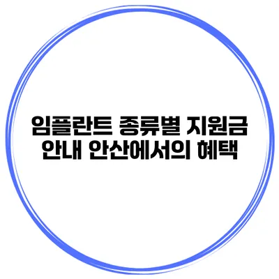 임플란트 종류별 지원금 안내 안산에서의 혜택