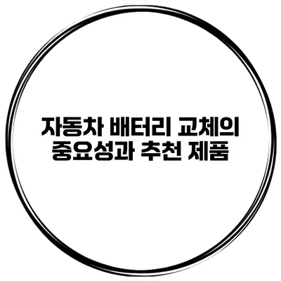 자동차 배터리 교체의 중요성과 추천 제품